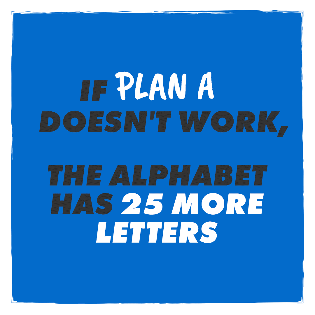 Monday Mindset - if plan A doesn't work, the alphabet has 25 more letters 