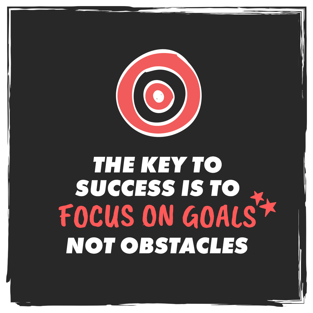 The key to success to to focus on goals not obstacles