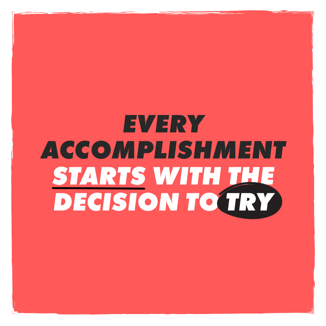 Every accomplishment starts with the decision to try